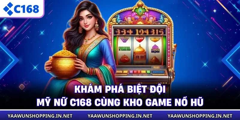 Khám phá biệt đội mỹ nữ C168 cùng kho game nổ hũ