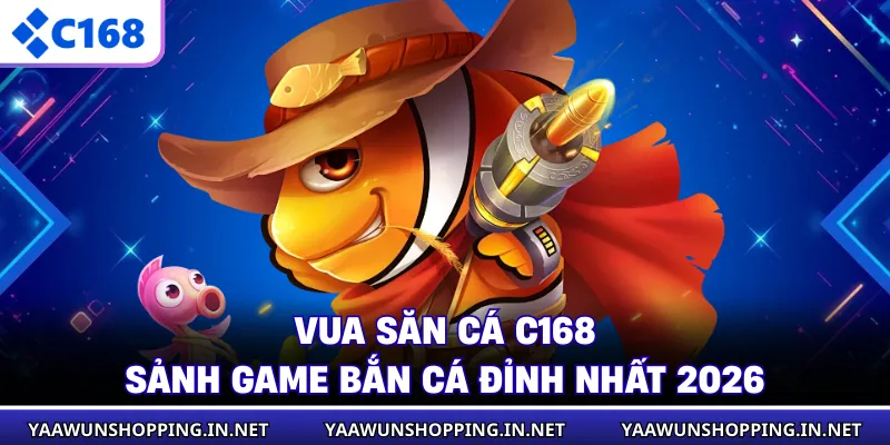 Vua Săn Cá C168 - Sảnh Game Bắn Cá Đỉnh Nhất 2026